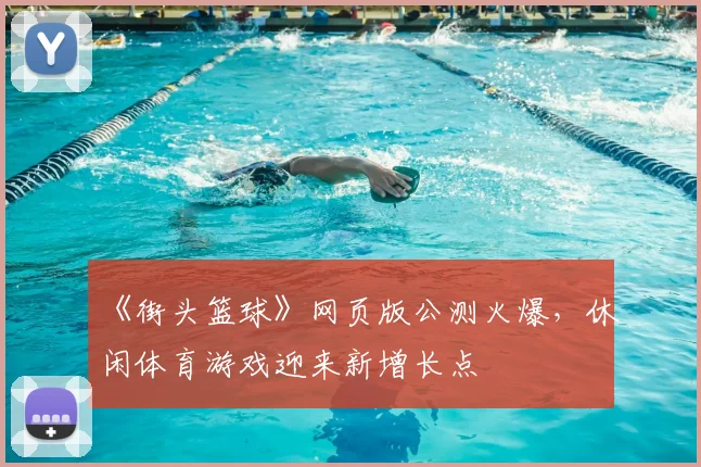 《街头篮球》网页版公测火爆，休闲体育游戏迎来新增长点