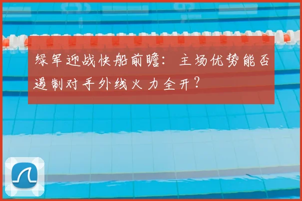 绿军迎战快船前瞻：主场优势能否遏制对手外线火力全开？