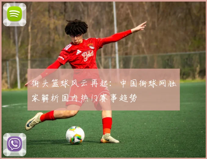 街头篮球风云再起：中国街球网独家解析国内热门赛事趋势
