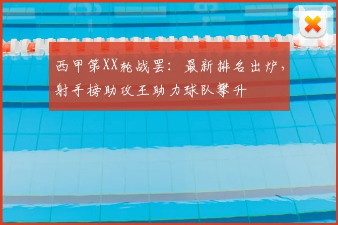 西甲第XX轮战罢：最新排名出炉，射手榜助攻王助力球队攀升