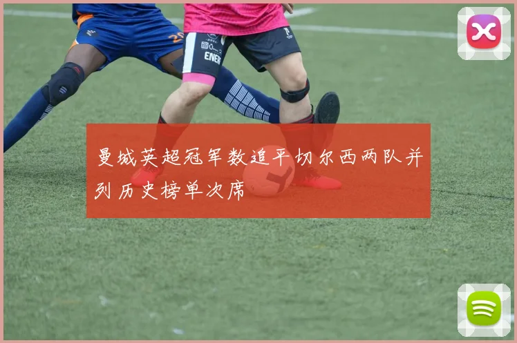 曼城英超冠军数追平切尔西两队并列历史榜单次席