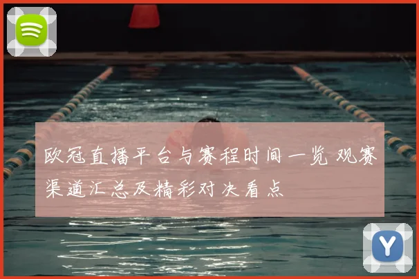 欧冠直播平台与赛程时间一览 观赛渠道汇总及精彩对决看点