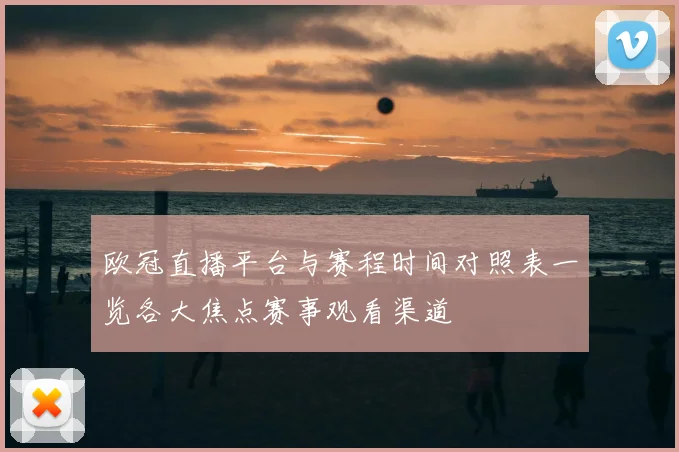 欧冠直播平台与赛程时间对照表一览各大焦点赛事观看渠道