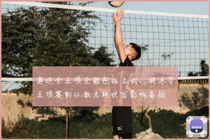 奥运会五项全能包括击剑、游泳等五项赛制以激光跑收官影响备战
